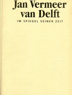 Jan Vermeer van Delft. Im Spiegel seiner Zeit.