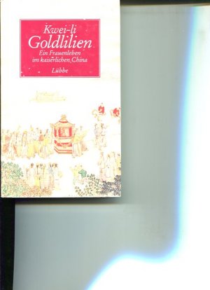 Goldlilien. Ein Frauenleben im kaiserlichen China. Kwei-Li. Nach der amerikan. Übers. von Elizabeth Cooper neu bearbeitet und mit einem Vorw. versehe […]