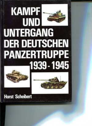 Kampf und Untergang der deutschen Panzertruppe 1939 - 1945