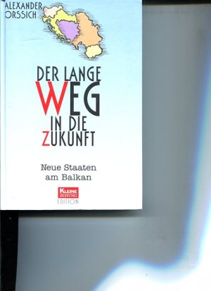Der lange Weg in die Zukunft : neue Staaten am Balkan. Kleine Zeitung Edition