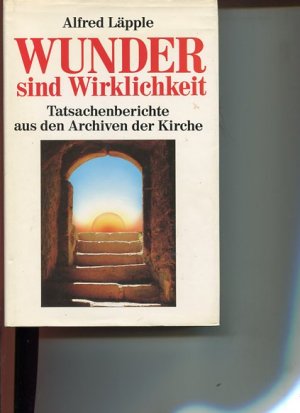 Wunder sind Wirklichkeit. Tatsachenberichte aus den Archiven der Kirche.