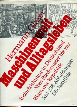 Maschinenwelt und Alltagsleben. Industriekultur in Deutschland. Vom Biedermeier bis zur Weimarer Republik.