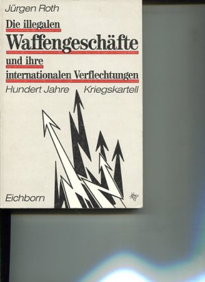 Die illegalen Waffengeschäfte und ihre internationalen Verflechtungen. 100 Jahre Kriegskartell.