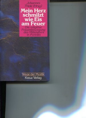 Mein Herz schmilzt wie Eis am Feuer. Die religiöse Frauenbewegung d. Mittelalters in Porträts. Wege der Mystik.