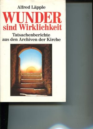 Wunder sind Wirklichkeit. Tatsachenberichte aus den Archiven der Kirche.