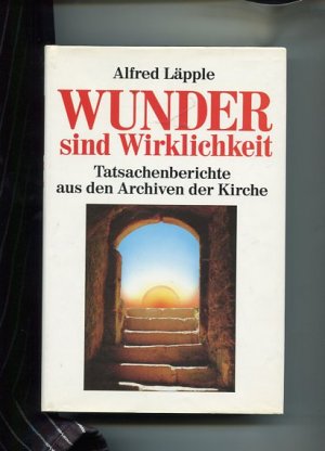 Wunder sind Wirklichkeit. Tatsachenberichte aus den Archiven der Kirche.