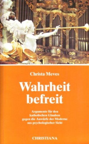 Wahrheit befreit. Argumente für den katholischen Glauben gegen die Anwürfe der Moderne aus psychologischer Sicht.