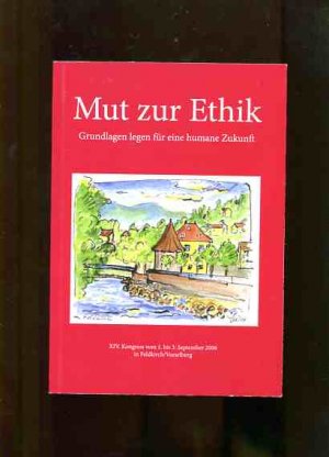 Mut zur Ethik - Grundlagen legen für eine humane Zukunft. XIV. Kongress vom 1. bis 3. September 2006 in Feldkirchen Vorarlberg.