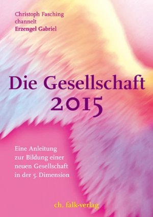 gebrauchtes Buch – Fasching, Christoph und Erzengel Gabriel – Die Gesellschaft 2015 : eine Anleitung zur Bildung einer neuen Gesellschaft in der 5. Dimension.