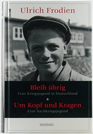 Bleib übrig: Eine Kriegsjugend in Deutschland - Um Kopf und Kragen: Eine Nachkriegsjugend.