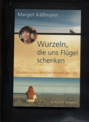 Wurzeln, die uns Flügel schenken : Glaubensreisen zwischen Himmel und Erde.