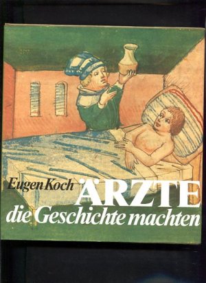 Ärzte die Geschichte machen - Sternstunden der  Heilkunde in 30 Lebensbildern.