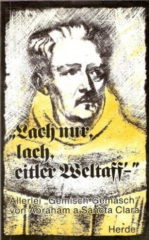 "Lach nur, lach, eitler Weltaff'" : allerlei "Gemisch-Gemasch". von Abraham a Sancta Clara. Zsgest. u. übertr. von Peter Karner