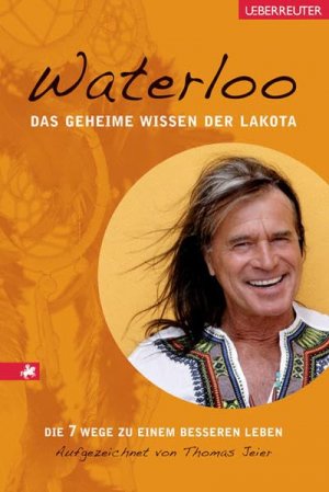 Das geheime Wissen der Lakota : die 7 Wege zu einem besseren Leben. Waterloo. Aufgezeichnet von Thomas Jeier