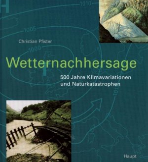 Wetternachhersage : 500 Jahre Klimavariationen und Naturkatastrophen (1496 - 1995). Mit einem Vorw. von Hartmut Graßl. Sowie einem Beitr. von Jürg Luterbacher […]