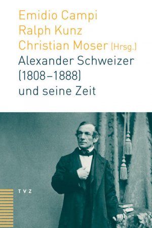 Alexander Schweizer (1808 - 1888) und seine Zeit. Emidio Campi ... (Hrsg.)