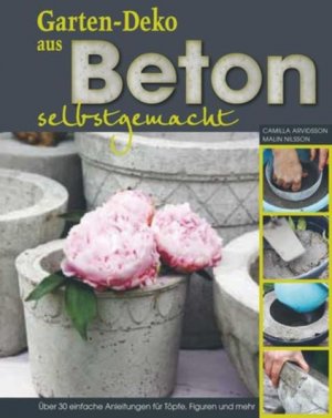 gebrauchtes Buch – Arvidsson, Camilla (Mitwirkender) und Malin Nilsson – Gartendeko aus Beton selbstgemacht : über 30 einfache Anleitungen für Töpfe, Figuren und mehr. Camilla Arvidsson ; Malin Nilsson. [Übers.: Vera Ustinov. Red.: Maria Ramden]