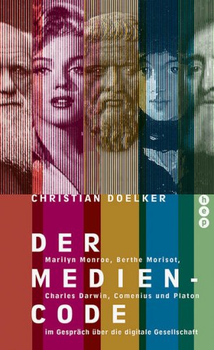 Der Medien-Code : Marilyn Monroe, Berthe Morisot, Charles Darwin, Comenius und Platon im Gespräch über die digitale Gesellschaft.