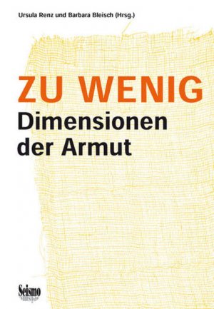 Zu wenig : Dimensionen der Armut. Ursula Renz und Barbara Bleisch (Hrsg.)