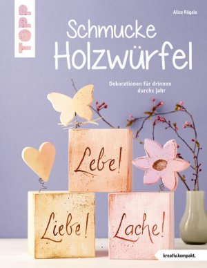 Schmucke Holzwürfel : Dekorationen für drinnen durchs Jahr. Alice Rögele / Topp : Kreativ.kompakt.