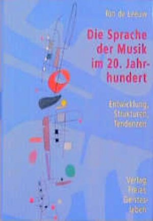 Die Sprache der Musik im 20. Jahrhundert : Entwicklung, Strukturen, Tendenzen / Ton de Leeuw. Aus dem Niederländ. und mit einem Vorw. von Frank Berger Entwicklung, Strukturen, Tendenzen