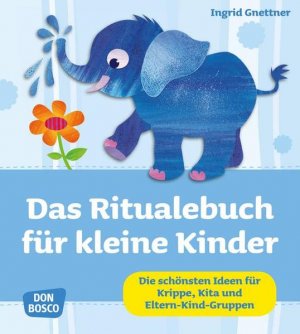 Das Ritualebuch für kleine Kinder : die schönsten Ideen für Krippe, Kita und Eltern-Kind-Gruppen / Ingrid Gnettner Die schönsten Ideen für Krippe, Kita und Eltern-Kind-Gruppen