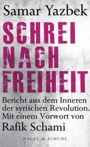 Schrei nach Freiheit : Bericht aus dem Inneren der syrischen Revolution / Samar Yazbek. Mit einem Vorw. von Rafik Schami. Aus dem Arab. übertr. von Larissa Bender Bericht aus dem Inneren der syrischen Revolution