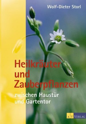 Heilkräuter und Zauberpflanzen zwischen Haustür und Gartentor Eine Entdeckungsreise zum geheimnisvollen Wesen der Pflanzen