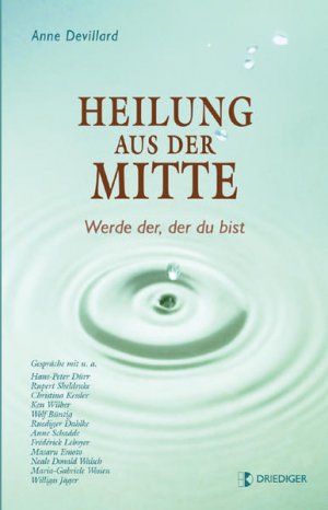 gebrauchtes Buch – Anne Devillard – Heilung aus der Mitte. Werde der, der du bist Werde der, der du bist. Gespräche mit u.a. Hans-Peter Dürr, Rupert Sheldrake, Ken Wilber, Wolf Büntig, Ruediger Dahlke, Anne Schadde, Frédérick Leboyer, Masaru Emoto, Neale Donald Walsch, Maria-Gabriele Wosien, Willigis Jäger