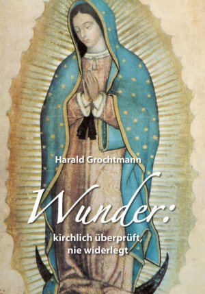 gebrauchtes Buch – Harald Grochtmann – Wunder: kirchlich überprüft, nie widerlegt unerklärliche Ereignisse, überprüfte Wunder und juristische Tatsachenfeststellung