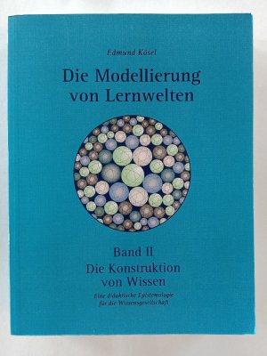 Kösel, Edmund: Die Modellierung von Lernwelten; Teil: Bd. 2., Die Konstruktion von Wissen : eine didaktische Epistemologie für die Wissensgesellschaft