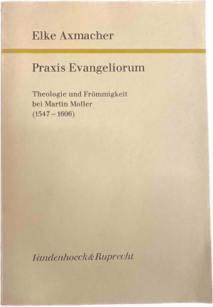 Praxis Evangeliorum. Theologie und Frömmigkeit bei Martin Moller (1547-1606)