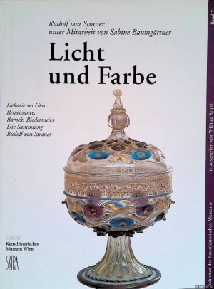 Licht und Farbe. Dekoriertes Glas - Renaissance, Barock, Biedermeier. Die Sammlung Rudolf von Strasser