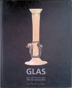 Glas des Mittelalters und der Renaissance: die Sammlung Karl Amendt / Glass of the Middle Ages and the Renaisance Period: the Karl Amendt Collection