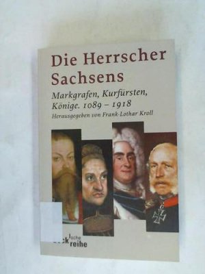 Die Herrscher Sachsens. Markgrafen, Kurfürsten, Könige 1089 - 1918