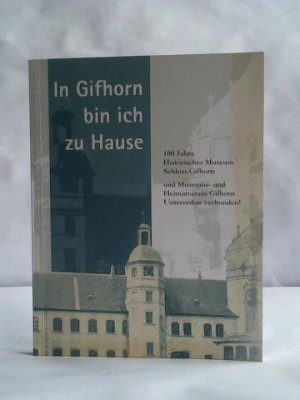 In Gifhorn bin ich zu Hause. 100 Jahre Historisches Museum Schloss Gifhorn und Museums- und Heimatverband Gifhorn. Untrennbar verbunden!