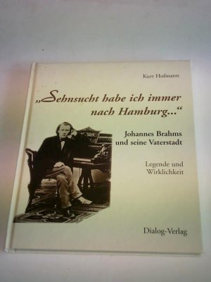 Sehnsucht habe ich immer nach Hamburg. Johannes Brahms und seine Vaterstadt. Legende und Wirklichkeit