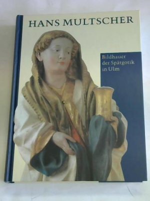 Hans Multscher. Bildhauer der Spätgotik in Ulm