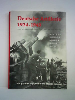 Deutsche Artillerie 1934 - 1945. Eine Dokumentation in Text, Skizzen und Bildern - Ausrüstung, Gliederung, Ausbildung, Führung, Einsatz