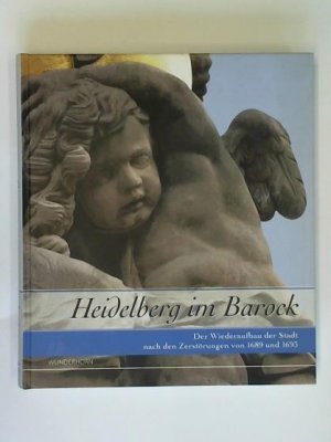 Heidelberg im Barock: Der Wiederaufbau der Stadt nach den Zerstörungen von 1689 und 1693. Begleitband zur Ausstellung im Kurpfälzischen Museum der Stadt […]