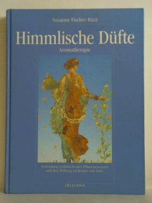 Himmlische Düfte - Aromatherapie. Anwendung wohlriechender Pflanzenessenzem und ihre Wirkung auf Körper und Seele