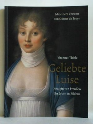 Geliebte Luise - Königin von Preußen. Ihr Leben in Bildern