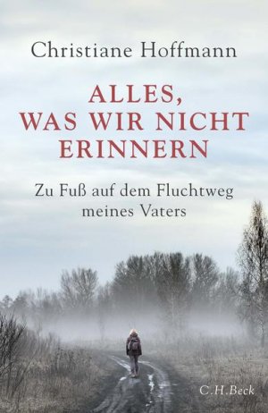 Alles, was wir nicht erinnern: Zu Fuß auf dem Fluchtweg meines Vaters Zu Fuß auf dem Fluchtweg meines Vaters