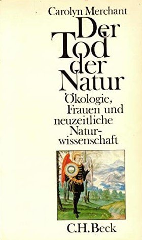 Der Tod der Natur Ökologie, Frauen und neuzeitliche Naturwissenschaft