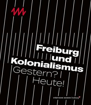 gebrauchtes Buch – Städtische Museen Freiburg und Beatrix Hoffmann-Ihde – Freiburg und Kolonialismus: Gestern? Heute! Gestern? Heute!