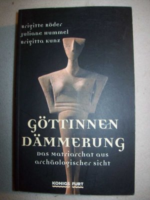 Göttinnen Dämmerung. Das Matriarchat aus archäologischer Sicht.