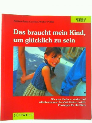 Das braucht mein Kind, um glücklich zu sein : Liebe und Vertrauen als Grundlagen der Erziehung. Andrea-Anna Cavelius ; Walter Pollak. Unter Mitarb, von Sabine Kautt-Ostarhild / Südwest Kinder