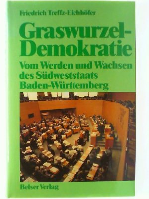 Graswurzeldemokratie. Vom Werden und Wachsen des Südweststaats Baden-Württemberg.