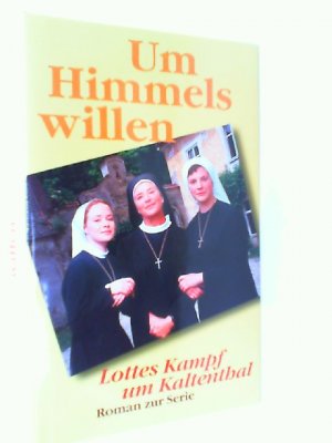 Um Himmels willen : Lottes Kampf um Kaltenthal ; Roman. Nach der Vorlage von Michael Baier