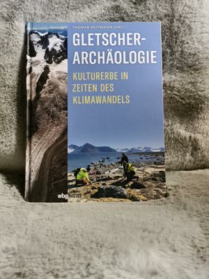 Gletscherarchäologie : Kulturerbe in Zeiten des Klimawandels. Thomas Reitmaier (Hrsg.)